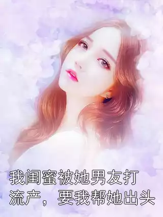 我闺蜜被她男友打流产，要我帮她出头