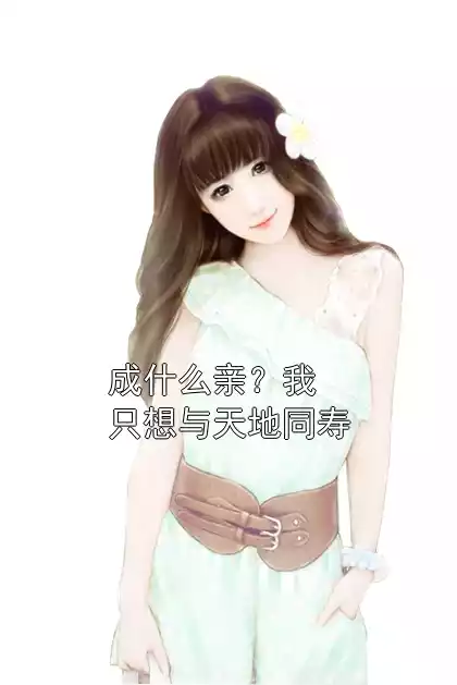 成什么亲？我只想与天地同寿