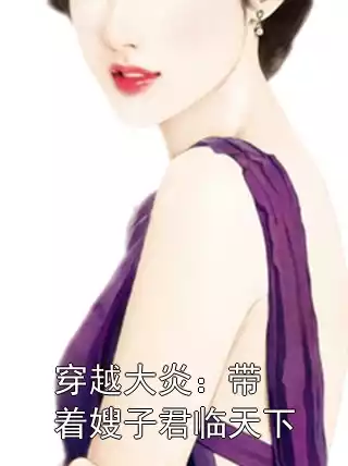 穿越大炎：带着嫂子君临天下小说
