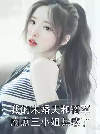 我的未婚夫和将军府庶三小姐共感了小说