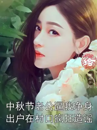 中秋节老公逼我净身出户在村口疯狂造谣小说
