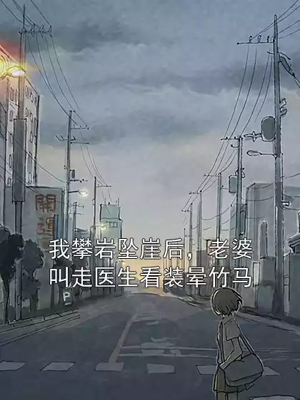我攀岩坠崖后，老婆叫走医生看装晕竹马小说