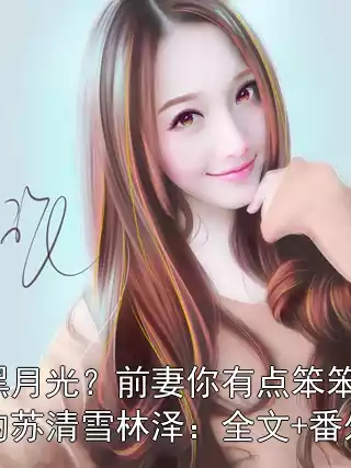 黑月光？前妻你有点笨笨的苏清雪林泽：全文+番外