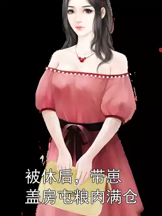 被休后，带崽盖房屯粮肉满仓小说