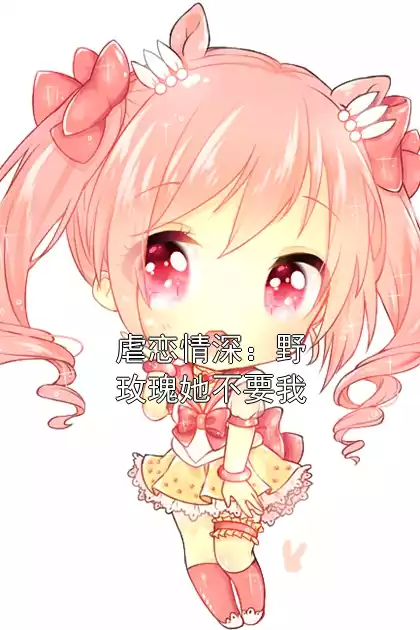 虐恋情深：野玫瑰她不要我小说