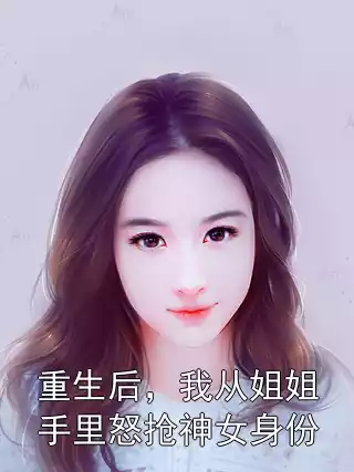 重生后，我从姐姐手里怒抢神女身份小说