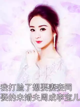 我打脸了想要妻妾同娶的未婚夫周成李宝儿