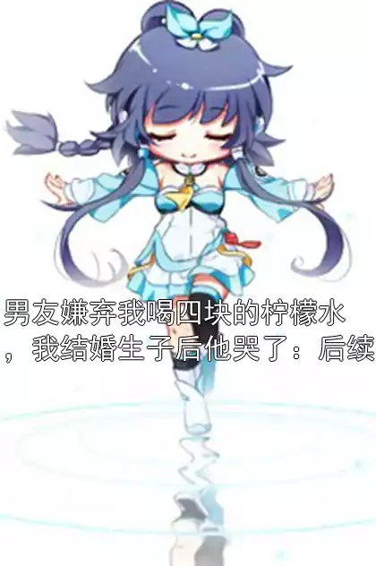 男友嫌弃我喝四块的柠檬水，我结婚生子后他哭了：后续