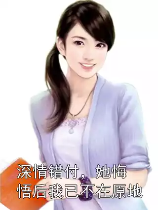 深情错付，她悔悟后我已不在原地小说