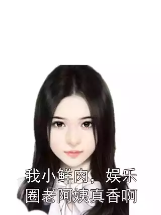 我小鲜肉，娱乐圈老阿姨真香啊小说