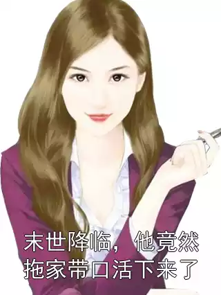 末世降临，他竟然拖家带口活下来了小说
