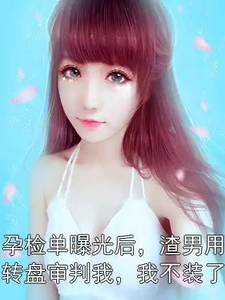 孕检单曝光后，渣男用转盘审判我，我不装了