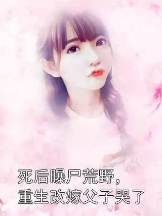 死后曝尸荒野，重生改嫁父子哭了