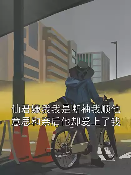 仙君嫌我我是断袖我顺他意思和亲后他却爱上了我