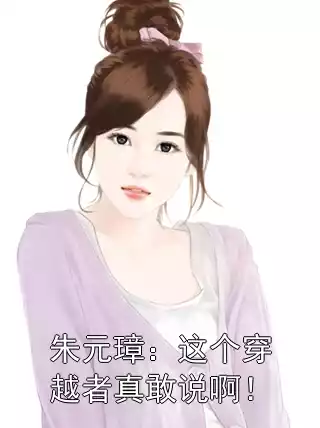 朱元璋：这个穿越者真敢说啊！