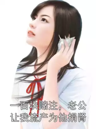 一百块赌注，老公让我流产为他捐肾小说