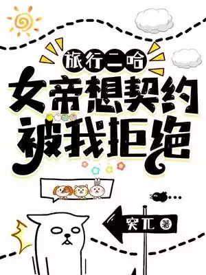 旅行二哈女帝想契约被我拒绝小说