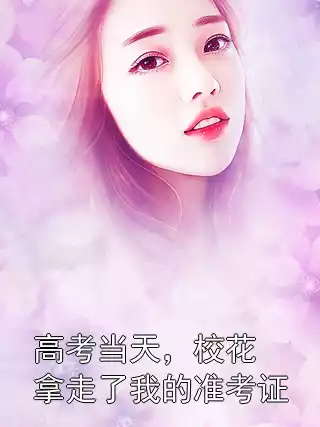 高考当天，校花拿走了我的准考证小说