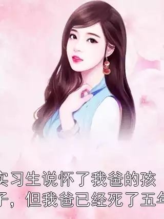 实习生说怀了我爸的孩子，但我爸已经死了五年小说