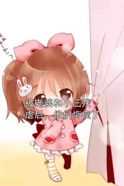 被老婆和小三残虐后，他们悔疯了小说