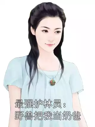最强护林员：野兽把我当奶爸小说