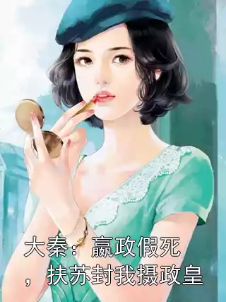 大秦：嬴政假死，扶苏封我摄政皇小说