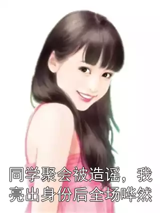 同学聚会被造谣，我亮出身份后全场哗然