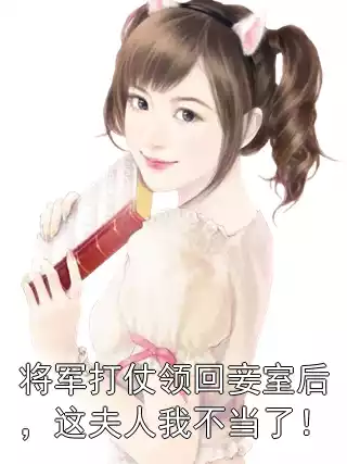 将军打仗领回妾室后，这夫人我不当了！