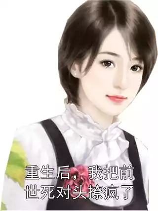 重生后，我把前世死对头撩疯了小说