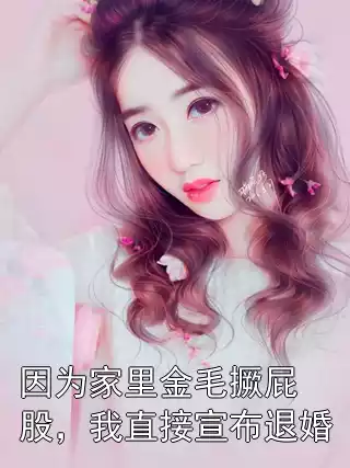 因为家里金毛撅屁股，我直接宣布退婚小说