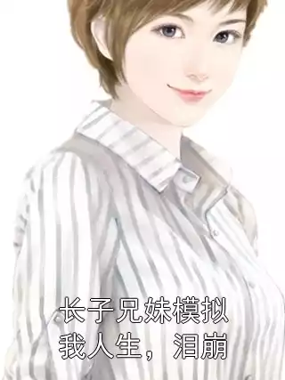 长子兄妹模拟我人生，泪崩小说