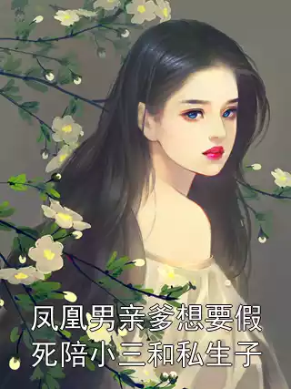 凤凰男亲爹想要假死陪小三和私生子小说