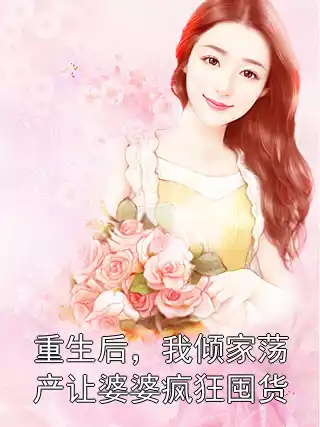 重生后，我倾家荡产让婆婆疯狂囤货小说