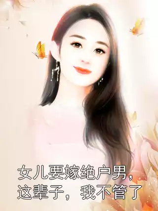 女儿要嫁绝户男，这辈子，我不管了小说