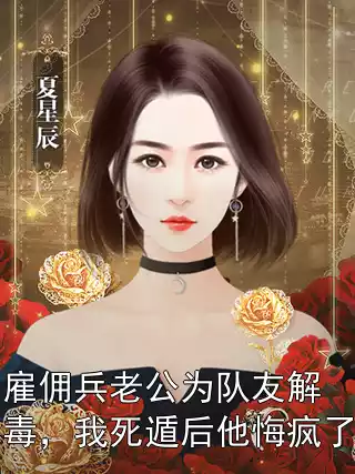 雇佣兵老公为队友解毒，我死遁后他悔疯了