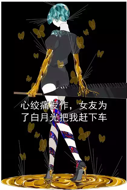 心绞痛发作，女友为了白月光把我赶下车
