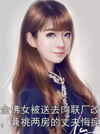 千金佛女被送去肉联厂改造后，兼祧两房的丈夫悔疯了小说