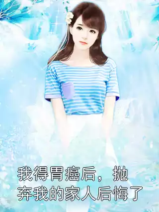 我得胃癌后，抛弃我的家人后悔了小说