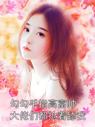 勾勾手指高富帅大佬们都抢着舔我小说