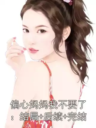 偏心妈妈我不要了：结局+后续+完结小说