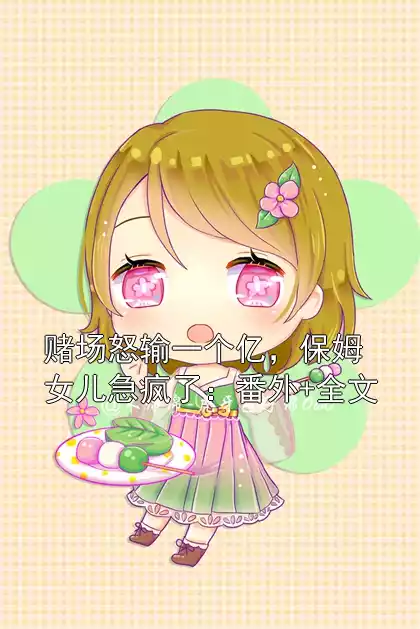 赌场怒输一个亿，保姆女儿急疯了：番外+全文