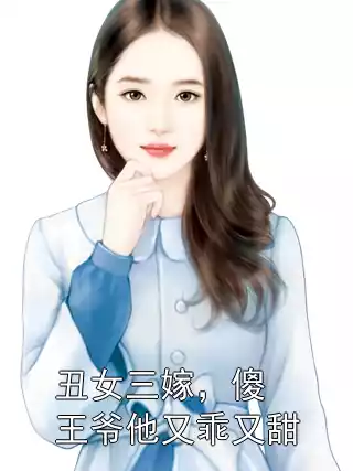 丑女三嫁，傻王爷他又乖又甜小说