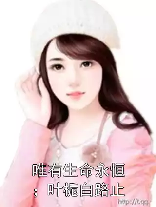 唯有生命永恒；叶栀白路止小说