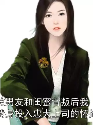 被男友和闺蜜背叛后我转身投入忠犬上司的怀抱小说