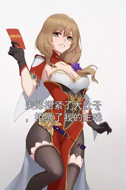 夫郎捂紧了大肚子，拒绝了我的主动小说