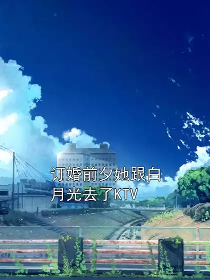订婚前夕她跟白月光去了KTV小说