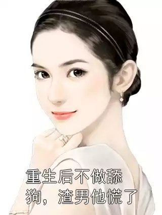 重生后不做舔狗，渣男他慌了小说
