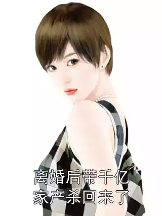 离婚后带千亿家产杀回来了小说