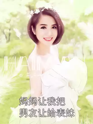 妈妈让我把男友让给表妹小说