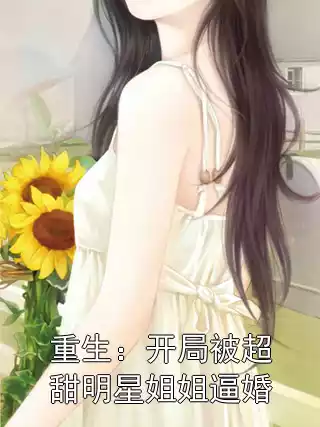 重生：开局被超甜明星姐姐逼婚小说